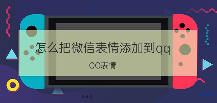 怎么把微信表情添加到qq QQ表情